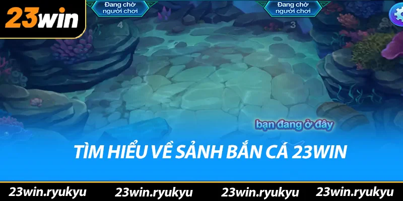 Bắn Cá 23win Tìm hiểu về sảnh bắn cá 23win